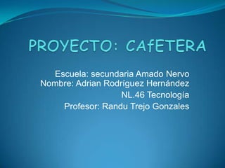 Escuela: secundaria Amado Nervo
Nombre: Adrian Rodríguez Hernández
NL.46 Tecnología
Profesor: Randu Trejo Gonzales
 
