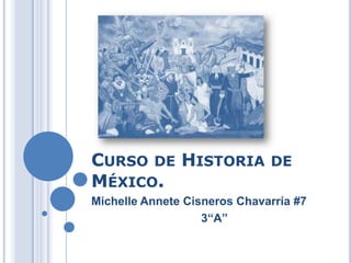 CURSO DE HISTORIA DE
MÉXICO.
Michelle Annete Cisneros Chavarría #7
3“A”
 