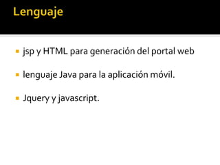  jsp y HTML para generación del portal web
 lenguaje Java para la aplicación móvil.
 Jquery y javascript.
 