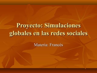 Proyecto: SimulacionesProyecto: Simulaciones
globales en las redes socialesglobales en las redes sociales
Materia: Francés...