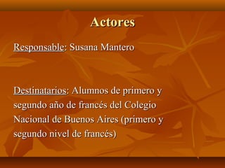 ActoresActores
ResponsableResponsable: Susana Mantero: Susana Mantero
DestinatariosDestinatarios: Alumnos de primero y: Al...