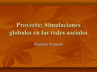 Proyecto: SimulacionesProyecto: Simulaciones
globales en las redes socialesglobales en las redes sociales
Materia: FrancésMateria: Francés
 