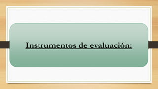 Instrumentos de evaluación:

 