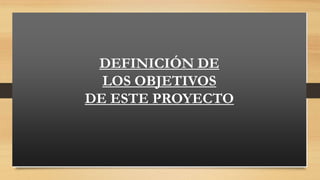 DEFINICIÓN DE
LOS OBJETIVOS
DE ESTE PROYECTO

 