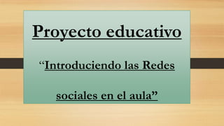 Proyecto educativo
“Introduciendo las Redes

sociales en el aula”

 