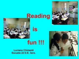 Reading
is
fun !!!
Luciano Chimenti
Escuela 22 D.E. 3ero.

 