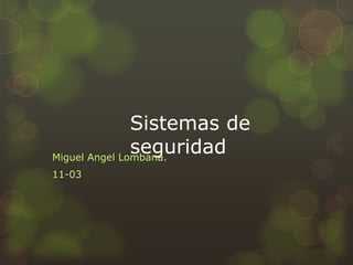 Sistemas de
seguridad
Miguel Angel Lombana.
11-03

 