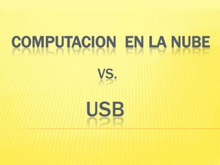 COMPUTACION EN LA NUBE
VS.

USB

 