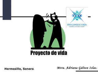Proyecto de vida
Hermosillo, Sonora.

Mtra. Adriana Gálvez Islas.

 
