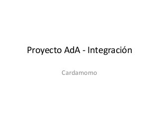 Proyecto AdA - Integración
Cardamomo

 