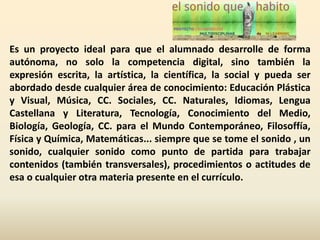 Es un proyecto ideal para que el alumnado desarrolle de forma
autónoma, no solo la competencia digital, sino también la
ex...