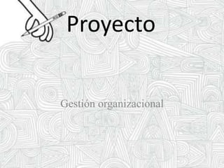 Proyecto
Gestión organizacional
 