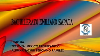 BACHILLERATO EMILIANO ZAPATA
HISTORIA
PRESENTA: MEXICO PREHISPANICO
ALUMNA JAZMIN FELICIANO RAMIREZ
 