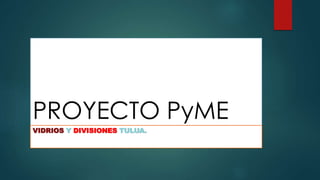 PROYECTO PyME
VIDRIOS Y DIVISIONES TULUA.
 