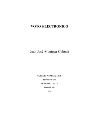 VOTO ELECTRONICO
Juan José Montoya Colonia
COLEGIO VENECIA I.E.D.
PROYECTO EMF
PROYECTOS, 1102 J.T.
BOGOTÁ D.C.
2014
 