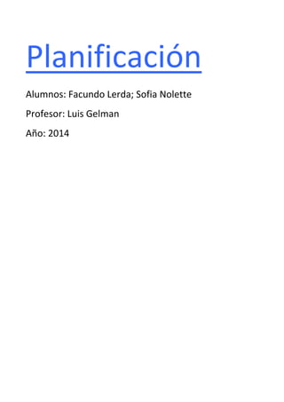 Planificación 
Alumnos: Facundo Lerda; Sofia Nolette 
Profesor: Luis Gelman 
Año: 2014 
 