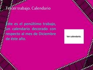 Tercer trabajo. Calendario 
Éste es el penúltimo trabajo, 
un calendario decorado con 
respecto al mes de Diciembre 
de éste año. 
Ver calendario. 
 