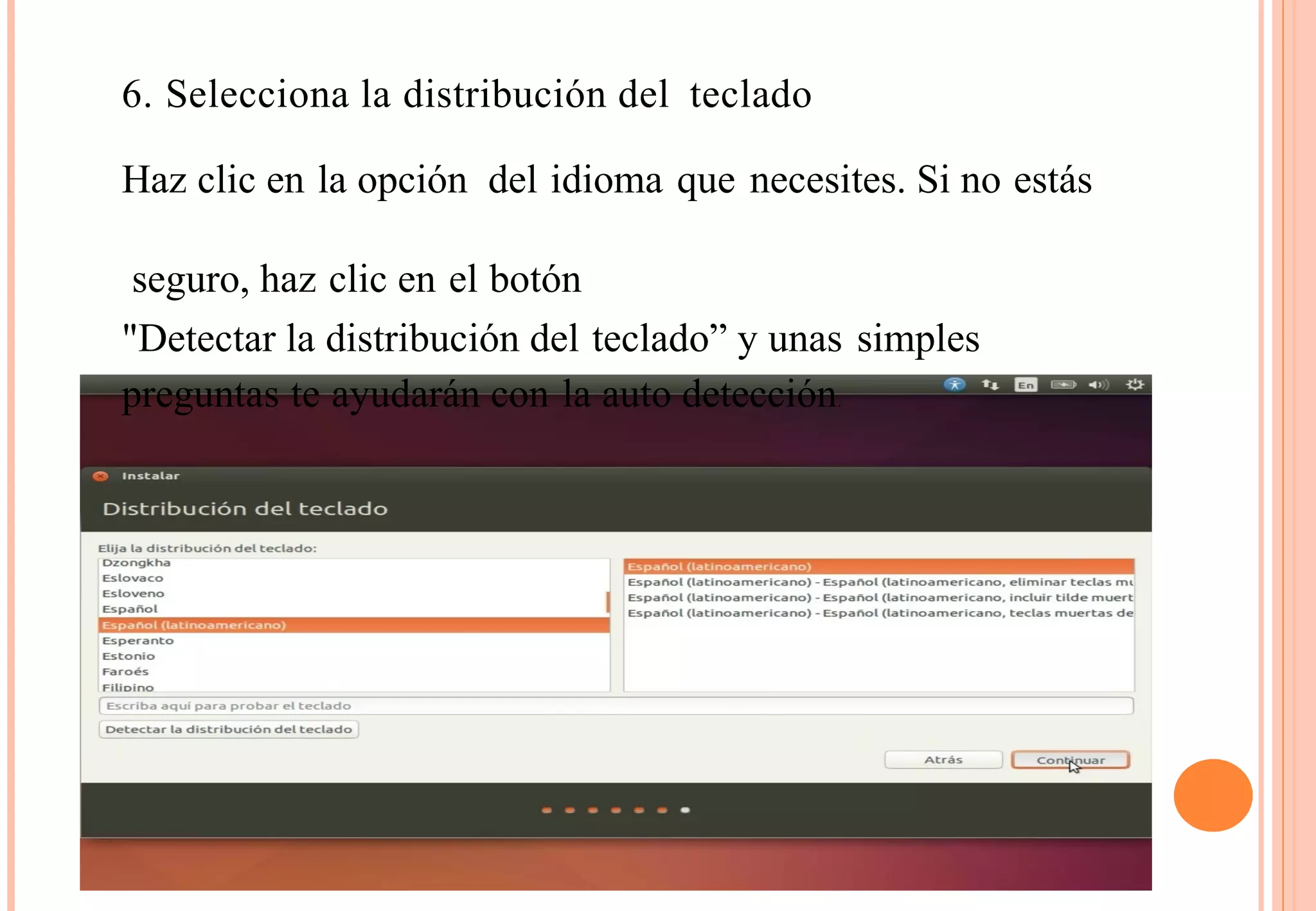 6. Selecciona la distribución del teclado 
Haz clic en la opción del idioma que necesites. Si no estás 
seguro, haz clic en el botón 
"Detectar la distribución del teclado” y unas simples 
preguntas te ayudarán con la auto detección. 
 