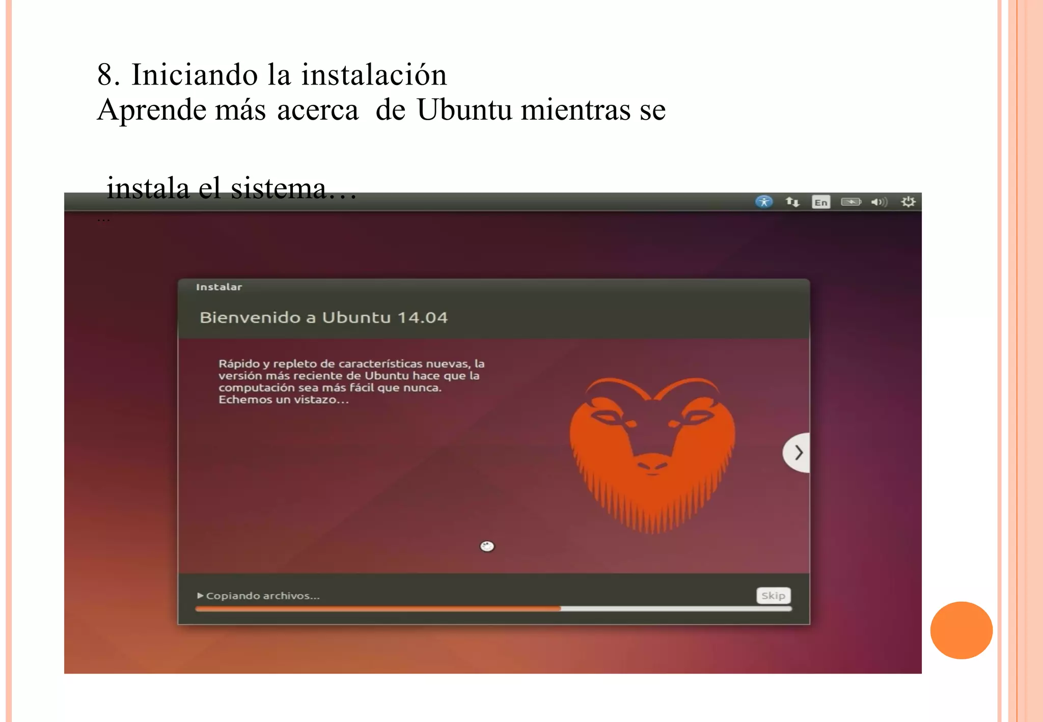 8. Iniciando la instalación 
Aprende más acerca de Ubuntu mientras se 
instala el sistema… 
… 
 