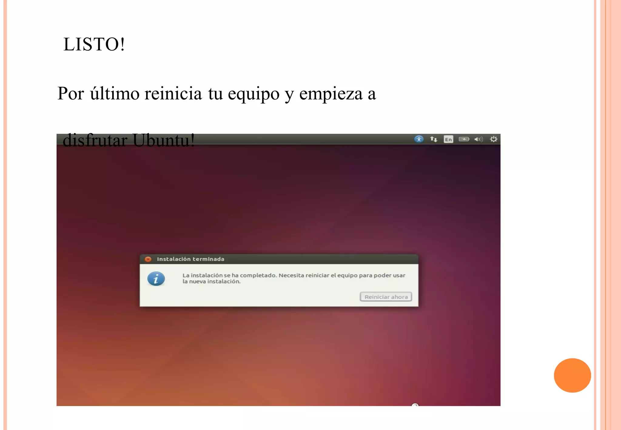 LISTO! 
Por último reinicia tu equipo y empieza a 
disfrutar Ubuntu! 
 