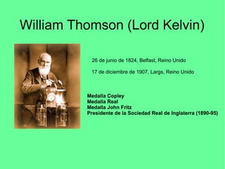 William Thomson (Lord Kelvin)
26 de junio de 1824, Belfast, Reino Unido
17 de diciembre de 1907, Largs, Reino Unido
Medall...