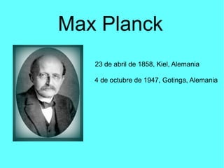 Max Planck
23 de abril de 1858, Kiel, Alemania
4 de octubre de 1947, Gotinga, Alemania
 