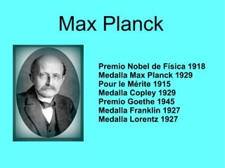 Max Planck
Premio Nobel de Física 1918
Medalla Max Planck 1929
Pour le Mérite 1915
Medalla Copley 1929
Premio Goethe 1945
...
