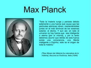 Max Planck
“Toda la materia surge y persiste debido
solamente a una fuerza que causa que las
partículas atómicas vibren, m...