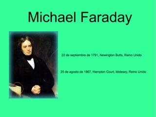 Michael Faraday
22 de septiembre de 1791, Newington Butts, Reino Unido
25 de agosto de 1867, Hampton Court, Molesey, Reino...