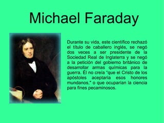 Michael Faraday
Durante su vida, este científico rechazó
el título de caballero inglés, se negó
dos veces a ser presidente...