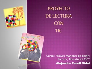 Curso: “Noves maneres de llegir:
lectura, literatura i TIC”
Alejandra Fenoll Vidal
 