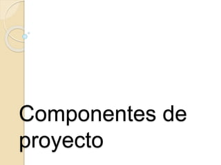 Componentes de
proyecto