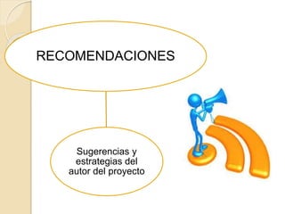 RECOMENDACIONES
Sugerencias y
estrategias del
autor del proyecto
