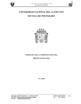 UNIVERSIDAD NACIONAL DEL ALTIPLANO
ESCUELA DE POSTGRADO
FORMATO PARA LA PRESENTACIÓN DEL
PROYECTO DE TESIS
C.U. 2012
 