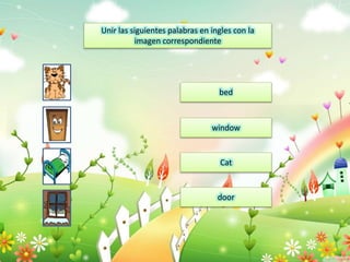 Unir las siguientes palabras en ingles con la
imagen correspondiente
door
Cat
window
bed
 