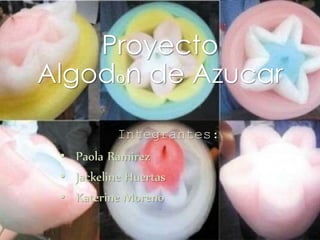 Proyecto
Algodon de Azucar
Integrantes:
• Paola Ramirez
• Jackeline Huertas
• Katerine Moreno
 
