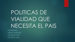 POLITICAS DE
VIALIDAD QUE
NECESITA EL PAIS
INTEGRANTES:
ÁNGEL VELÁSQUEZ
OSCAR ALCÍVAR
PACHECO JUAN
 