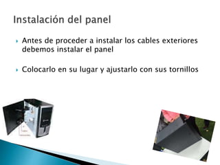  Antes de proceder a instalar los cables exteriores
debemos instalar el panel
 Colocarlo en su lugar y ajustarlo con sus tornillos
 