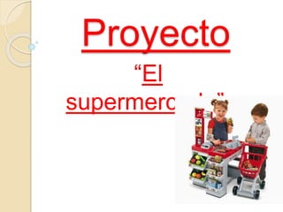 Proyecto
“El
supermercado”
 