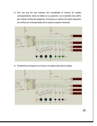 25
5. Una vez que los tres motores han completado el número de vueltas
correspondiente, todos se hallan en su posición y se encienden tres LED’s
que indican el final del programa. Comienza un retardo de cuatro segundos
(se verifica en el temporizador de la esquina superior derecha).
6. Finalmente el programa se reinicia, en espera del próximo objeto.
 