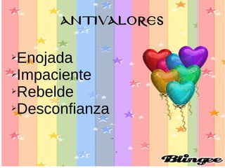ANTIVALORES
➢Enojada
➢Impaciente
➢Rebelde
➢Desconfianza
 