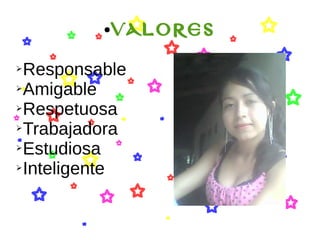 ●VALORES
➢Responsable
➢Amigable
➢Respetuosa
➢Trabajadora
➢Estudiosa
➢Inteligente
 