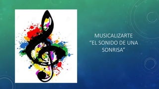 MUSICALIZARTE
“EL SONIDO DE UNA
SONRISA”
 