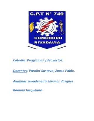 Cátedra: Programas y Proyectos.
Docentes: Parolin Gustavo; Zuazo Pablo.
Alumnos: Rivadeneira Silvana; Vásquez
Romina Jacqueline.
 