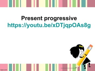Present progressive
https://youtu.be/xDTjqpOAs8g
 