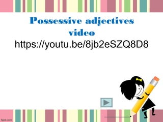 Possessive adjectives
video
https://youtu.be/8jb2eSZQ8D8
 