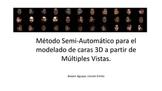 Método Semi-Automático para el
modelado de caras 3D a partir de
Múltiples Vistas.
Bowen Aguayo, Lincoln Emilio
 