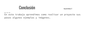 Conclusión Nayareth Muñoz 17
En este trabajo aprendimos como realizar un proyecto sus
pasos algunos ejemplos y imágenes.
 