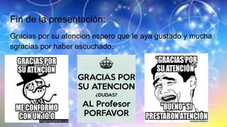 Fin de la presentación:
Gracias por su atencion espero que le aya gustado y mucha
sgracias por haber escuchado.
 