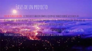 Fasesdeunproyecto
fasedeplanificación .setratadeestablecercómoelequipodetrabajodeberásatisfacerlas
restricciones deprestaciones,planificación temporalycosto.unaplanificación detallada da
consistenciaalproyecto yevitasorpresasquenuncasonbienrecibidas
fasedeejecución..representaelconjuntodedetareaSYACTIVIDADESQUESUPONENLAREALIZACIÓN
PROPIAMENTEDICHOELPROYECTO ,LAEJECUCIÓNDELAOBRA DEQUESETRATE.
 